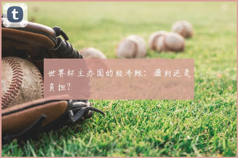 世界杯主办国的经济账:盈利还是负担?