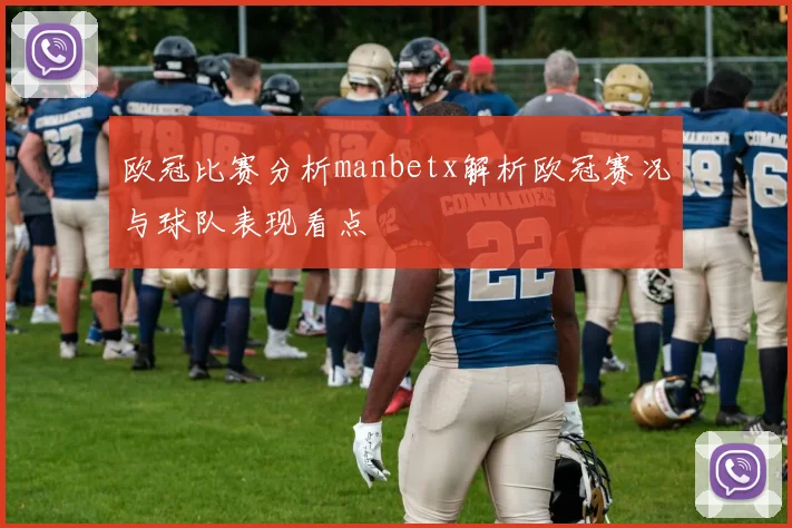 欧冠比赛分析manbetx解析欧冠赛况与球队表现看点