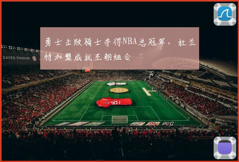 勇士击败骑士夺得NBA总冠军，杜兰特加盟成就王朝组合