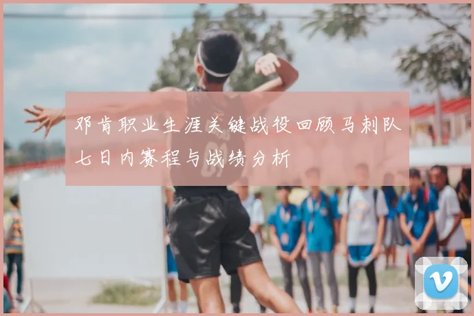 邓肯职业生涯关键战役回顾马刺队七日内赛程与战绩分析
