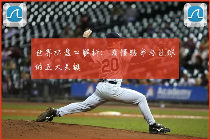 世界杯盘口解析：看懂赔率与让球的五大关键